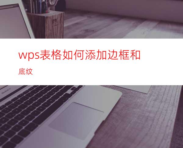 wps表格如何添加边框和底纹