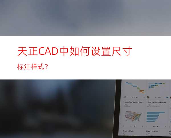 天正CAD中如何设置尺寸标注样式？