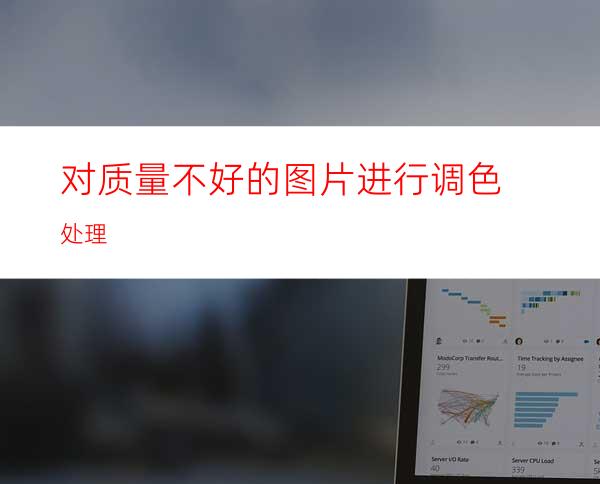 对质量不好的图片进行调色处理